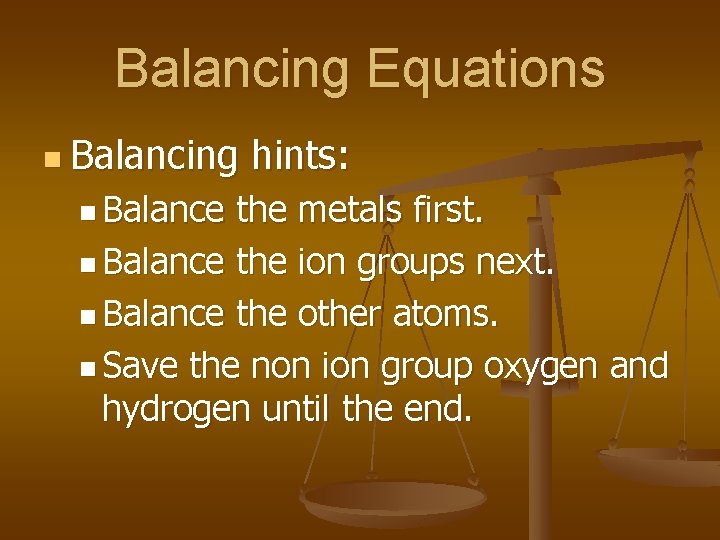 Balancing Equations n Balancing n Balance hints: the metals first. n Balance the ion Balancing Equations n Balancing n Balance hints: the metals first. n Balance the ion