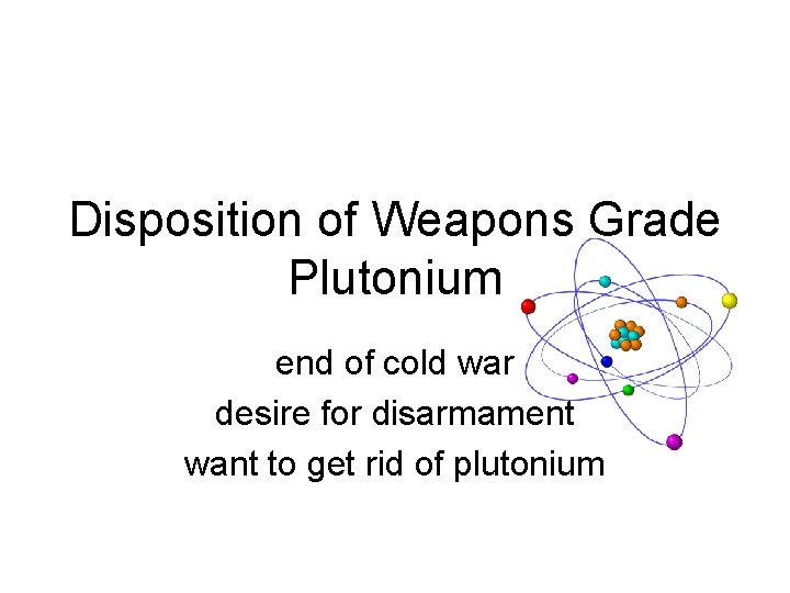 Disposition of Weapons Grade Plutonium end of cold war desire for disarmament want to