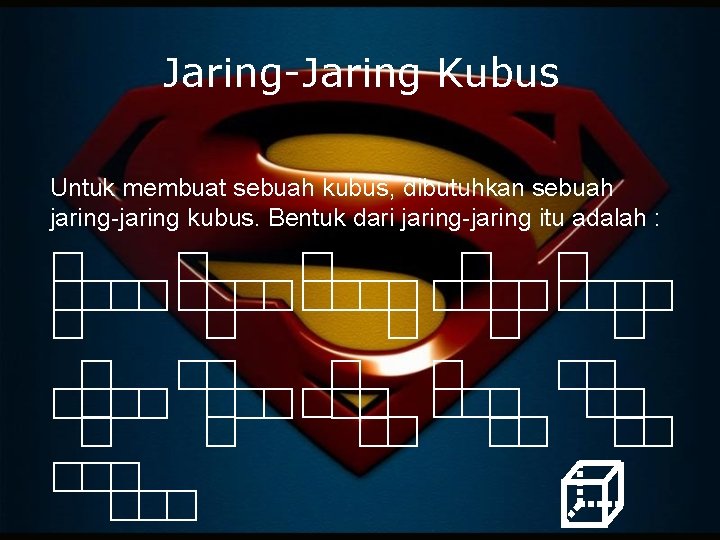 Jaring-Jaring Kubus Untuk membuat sebuah kubus, dibutuhkan sebuah jaring-jaring kubus. Bentuk dari jaring-jaring itu