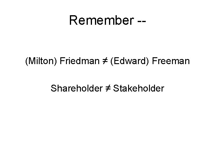 Remember -(Milton) Friedman ≠ (Edward) Freeman Shareholder ≠ Stakeholder 