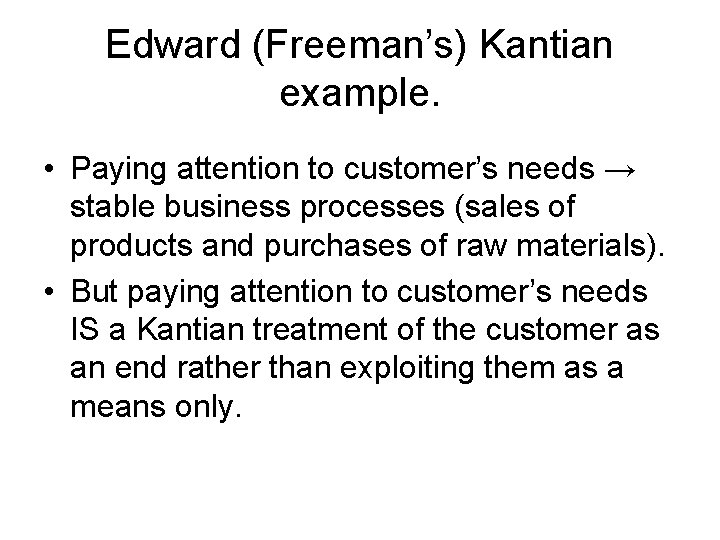 Edward (Freeman’s) Kantian example. • Paying attention to customer’s needs → stable business processes