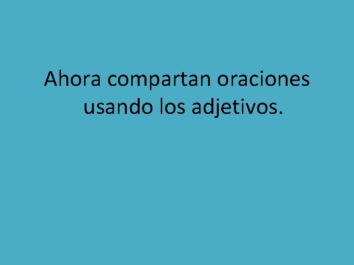 Ahora compartan oraciones usando los adjetivos. 