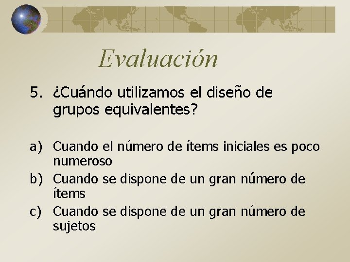 Evaluación 5. ¿Cuándo utilizamos el diseño de grupos equivalentes? a) Cuando el número de