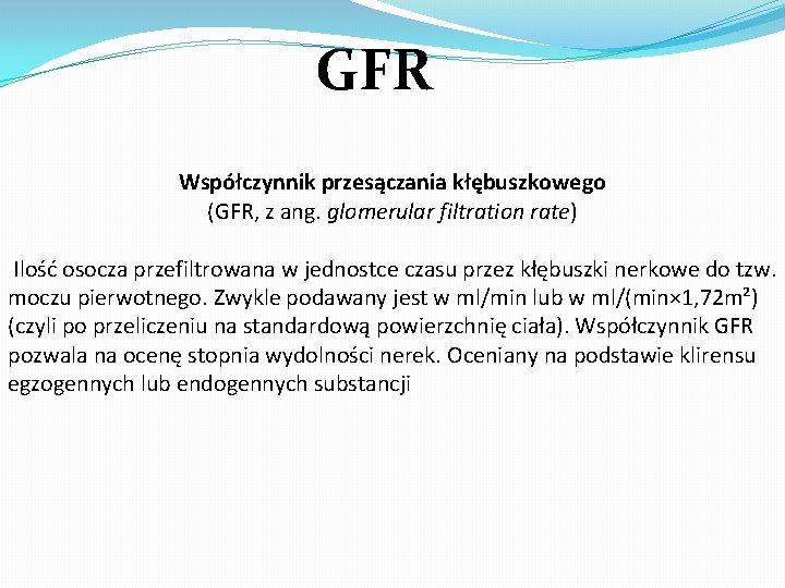 GFR Współczynnik przesączania kłębuszkowego (GFR, z ang. glomerular filtration rate) Ilość osocza przefiltrowana w