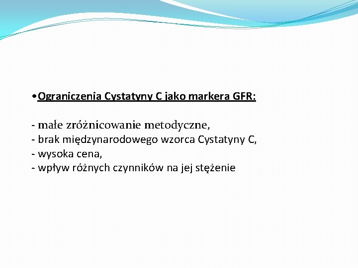  • Ograniczenia Cystatyny C jako markera GFR: - małe zróżnicowanie metodyczne, - brak