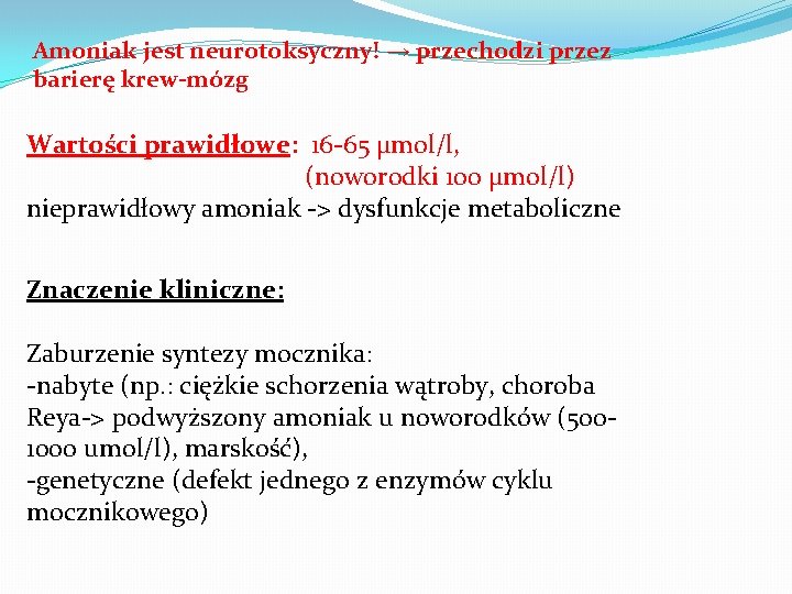 Amoniak jest neurotoksyczny! → przechodzi przez barierę krew-mózg Wartości prawidłowe: 16 -65 µmol/l, (noworodki