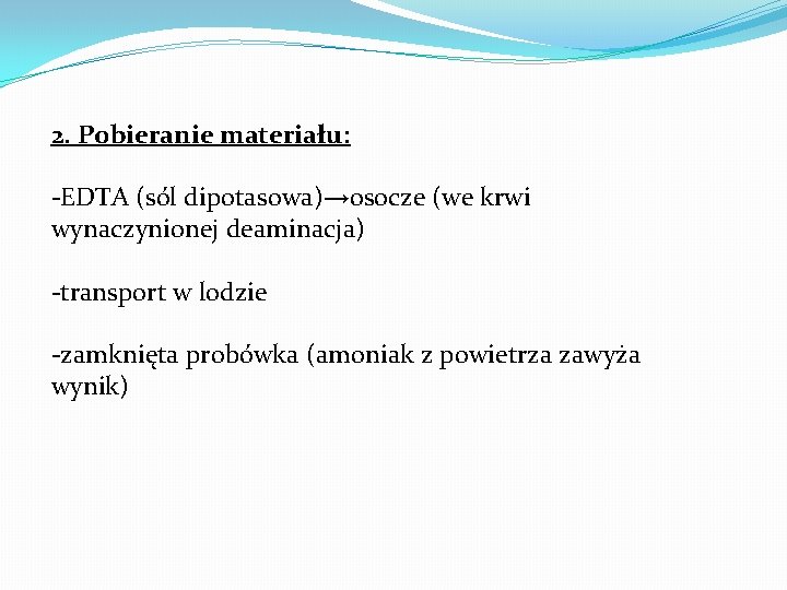 2. Pobieranie materiału: -EDTA (sól dipotasowa)→osocze (we krwi wynaczynionej deaminacja) -transport w lodzie -zamknięta