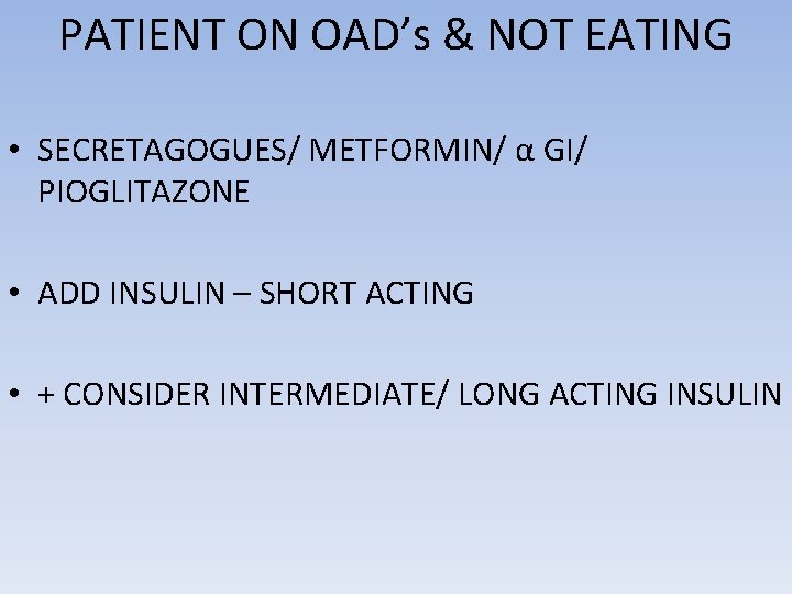 PATIENT ON OAD’s & NOT EATING • SECRETAGOGUES/ METFORMIN/ α GI/ PIOGLITAZONE • ADD
