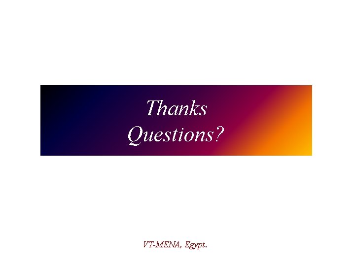 Thanks Questions? VT-MENA, Egypt. 