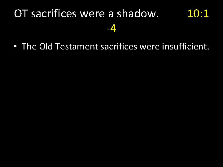 OT sacrifices were a shadow. -4 10: 1 • The Old Testament sacrifices were