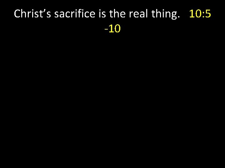 Christ’s sacrifice is the real thing. 10: 5 -10 