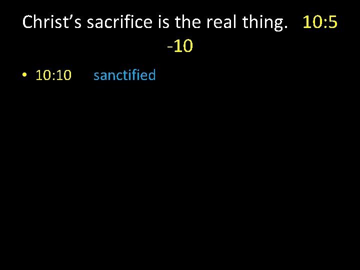 Christ’s sacrifice is the real thing. 10: 5 -10 • 10: 10 sanctified 