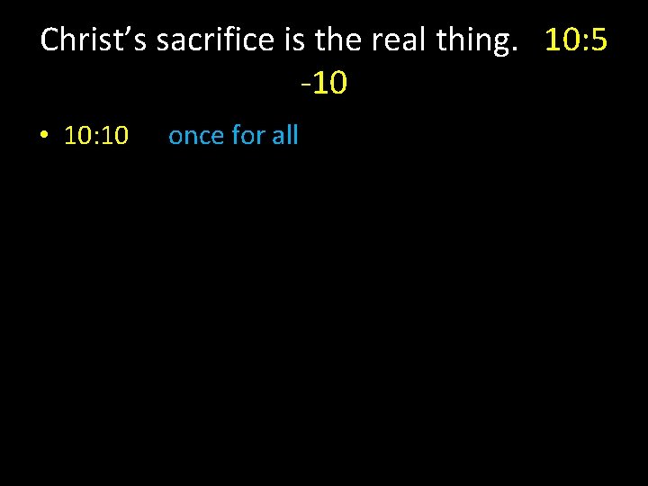 Christ’s sacrifice is the real thing. 10: 5 -10 • 10: 10 once for