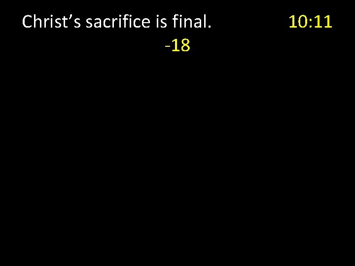 Christ’s sacrifice is final. -18 10: 11 