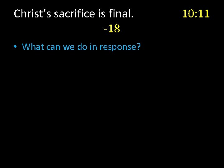 Christ’s sacrifice is final. -18 • What can we do in response? 10: 11