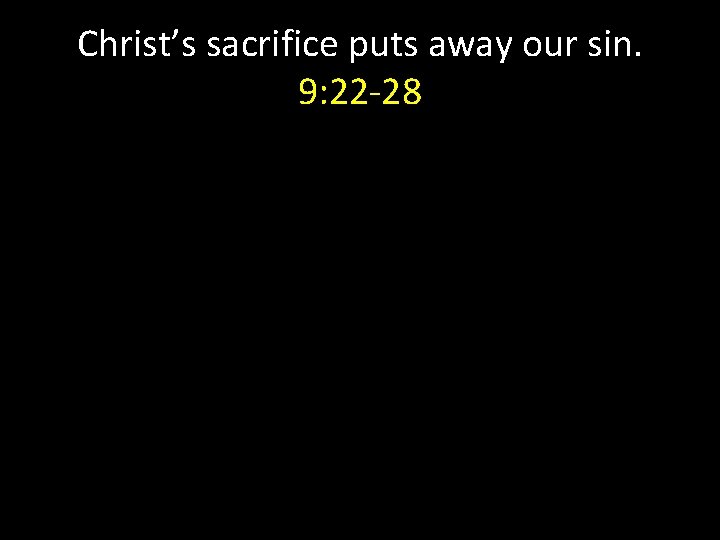 Christ’s sacrifice puts away our sin. 9: 22 -28 