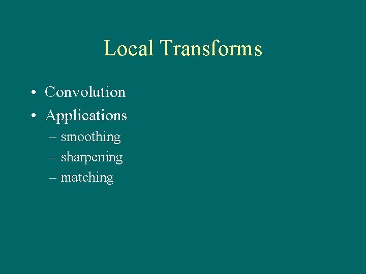 Local Transforms • Convolution • Applications – smoothing – sharpening – matching 