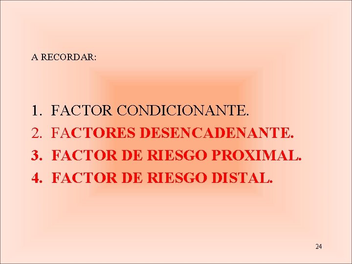 A RECORDAR: 1. 2. 3. 4. FACTOR CONDICIONANTE. FACTORES DESENCADENANTE. FACTOR DE RIESGO PROXIMAL.