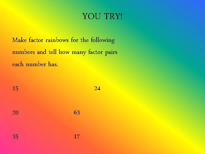 YOU TRY! Make factor rainbows for the following numbers and tell how many factor