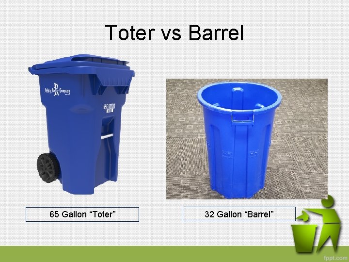 Toter vs Barrel 65 Gallon “Toter” 32 Gallon “Barrel” 