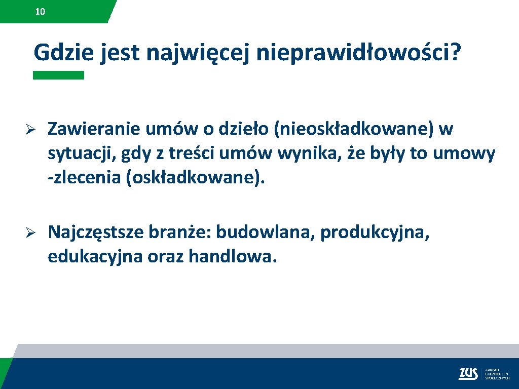 10 Gdzie jest najwięcej nieprawidłowości? Ø Zawieranie umów o dzieło (nieoskładkowane) w sytuacji, gdy