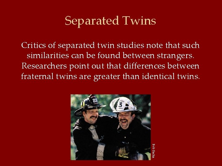 Separated Twins Critics of separated twin studies note that such similarities can be found