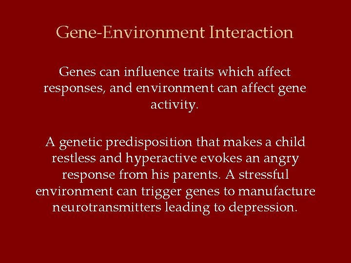 Gene-Environment Interaction Genes can influence traits which affect responses, and environment can affect gene