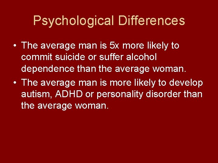 Psychological Differences • The average man is 5 x more likely to commit suicide