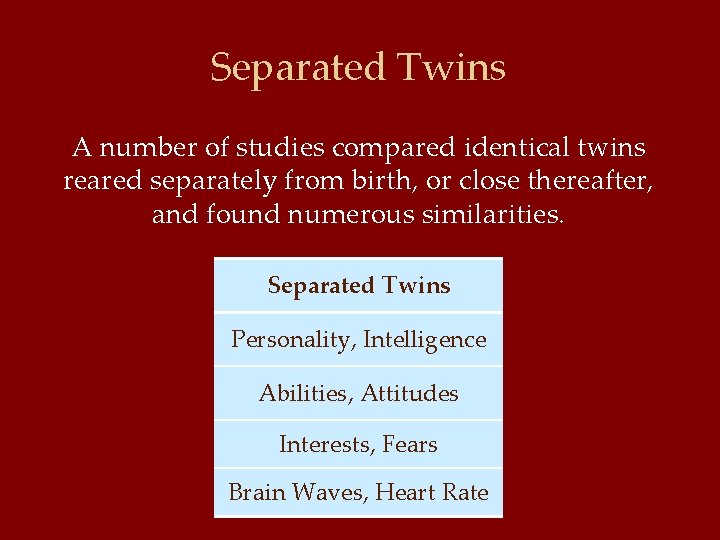 Separated Twins A number of studies compared identical twins reared separately from birth, or