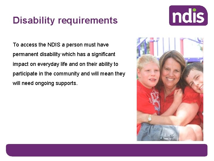 Disability requirements To access the NDIS a person must have permanent disability which has