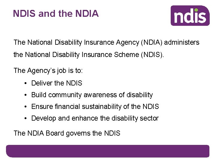 NDIS and the NDIA The National Disability Insurance Agency (NDIA) administers the National Disability