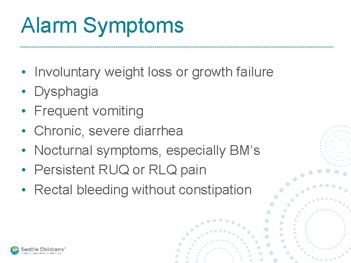 Alarm Symptoms • • Involuntary weight loss or growth failure Dysphagia Frequent vomiting Chronic,