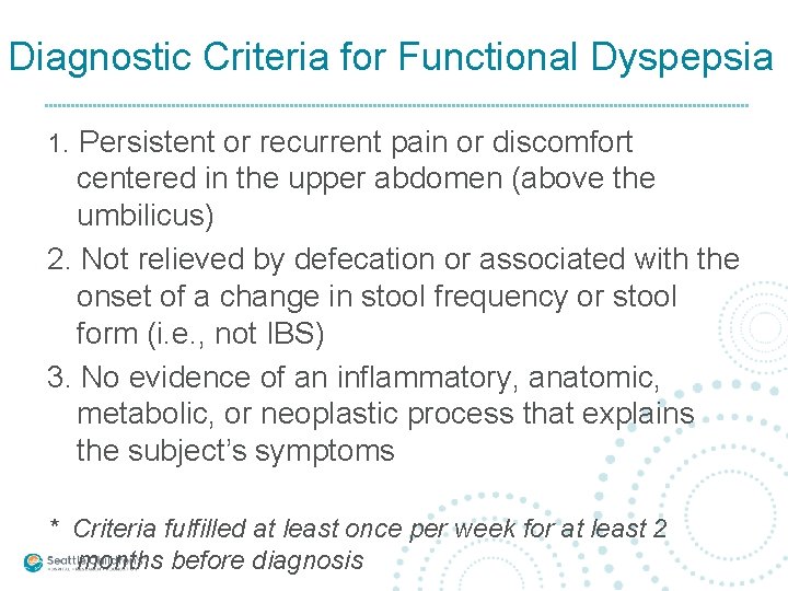 Diagnostic Criteria for Functional Dyspepsia 1. Persistent or recurrent pain or discomfort centered in