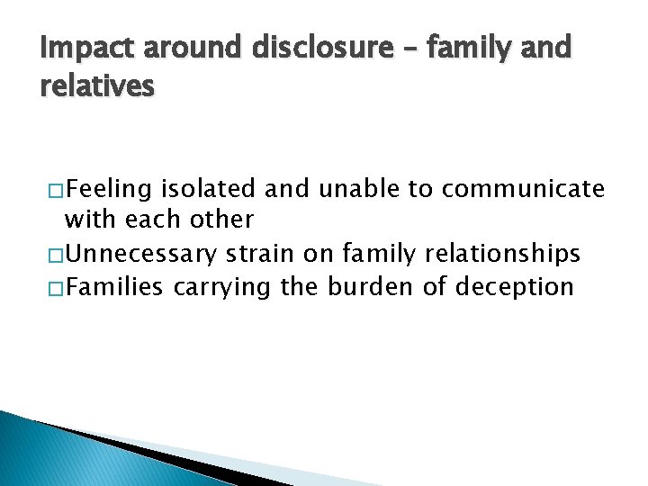 Impact around disclosure – family and relatives � Feeling isolated and unable to communicate