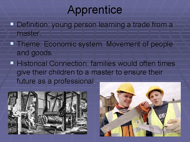 Apprentice § Definition: young person learning a trade from a master. § Theme: Economic