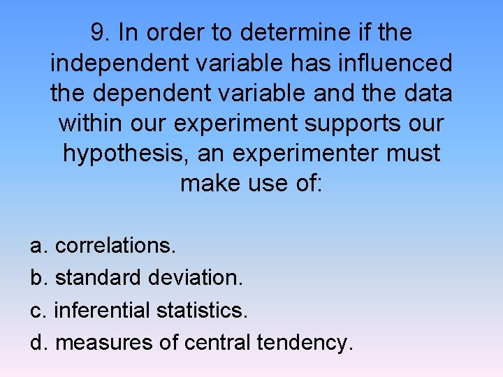 9. In order to determine if the independent variable has influenced the dependent variable