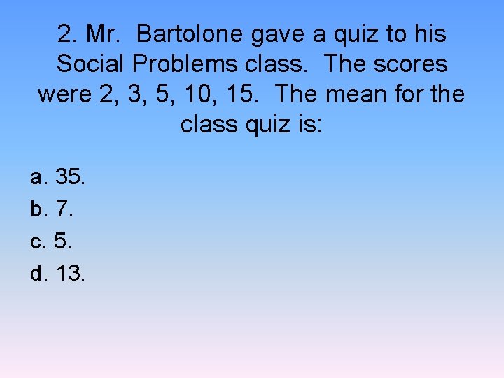 2. Mr. Bartolone gave a quiz to his Social Problems class. The scores were