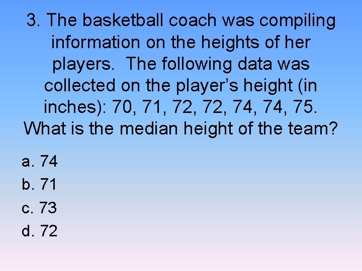 3. The basketball coach was compiling information on the heights of her players. The