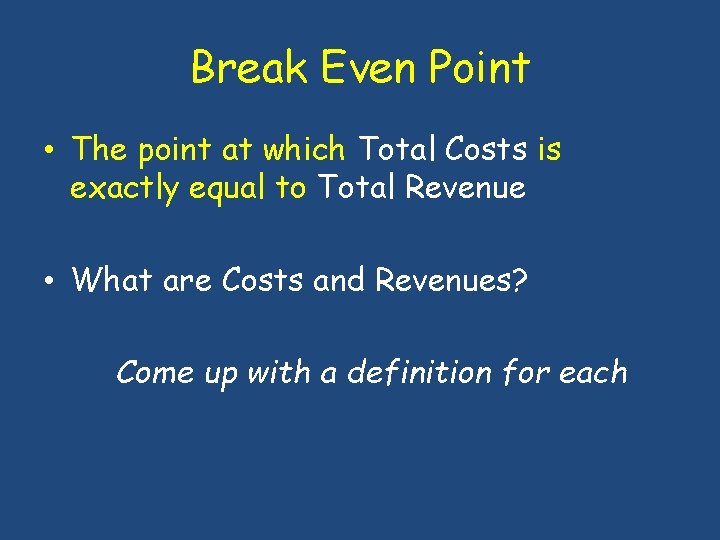 Break Even Point • The point at which Total Costs is exactly equal to