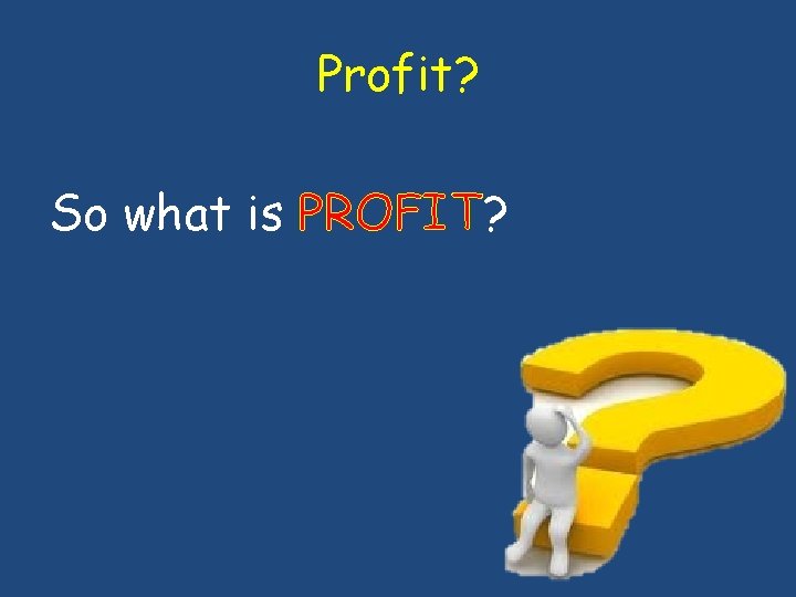 Profit? So what is PROFIT? 