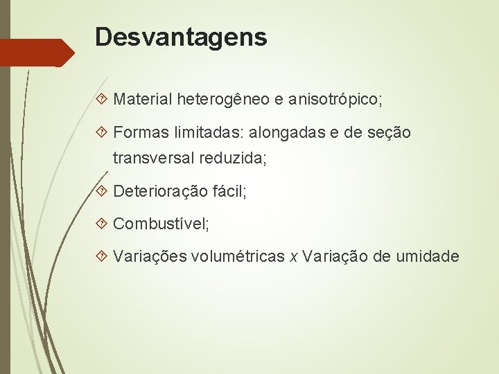 Desvantagens Material heterogêneo e anisotrópico; Formas limitadas: alongadas e de seção transversal reduzida; Deterioração