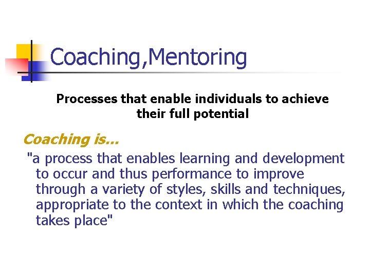 Coaching, Mentoring Processes that enable individuals to achieve their full potential Coaching is… "a