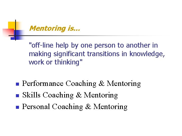 Mentoring is. . . "off-line help by one person to another in making significant