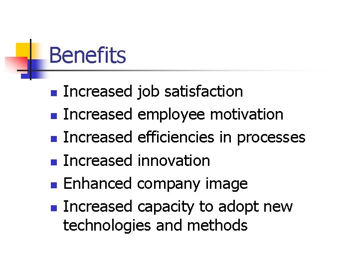 Benefits n n n Increased job satisfaction Increased employee motivation Increased efficiencies in processes