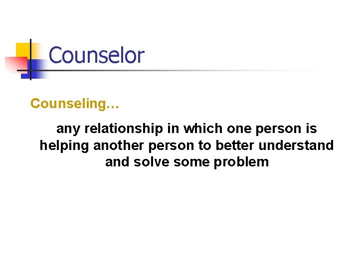 Counselor Counseling… any relationship in which one person is helping another person to better