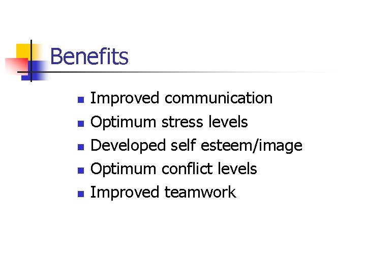 Benefits n n n Improved communication Optimum stress levels Developed self esteem/image Optimum conflict