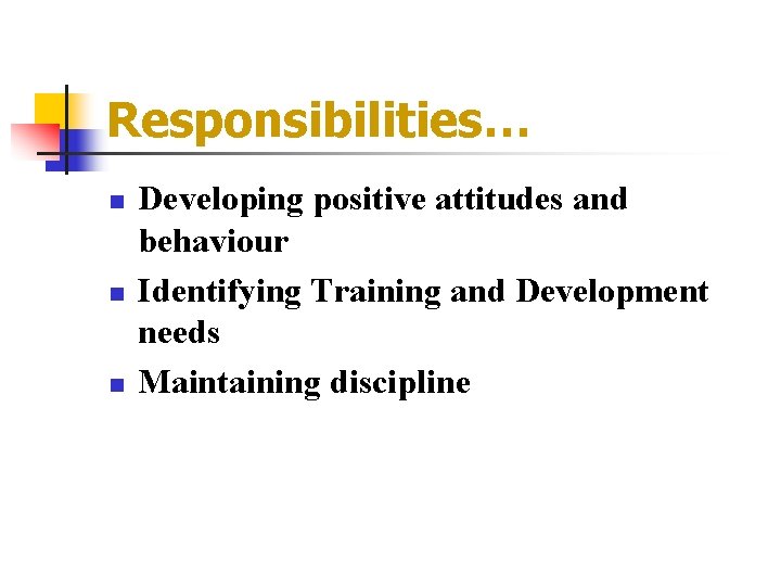 Responsibilities… n n n Developing positive attitudes and behaviour Identifying Training and Development needs