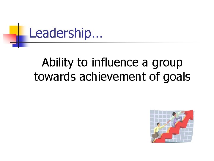 Leadership. . . Ability to influence a group towards achievement of goals 