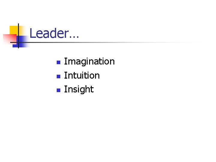 Leader… n n n Imagination Intuition Insight 