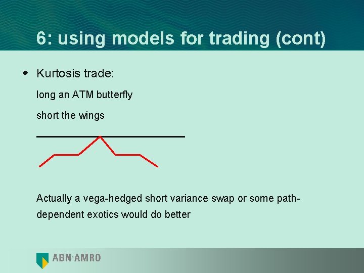 6: using models for trading (cont) w Kurtosis trade: long an ATM butterfly short